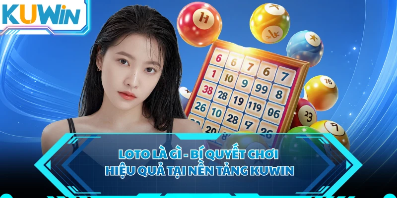 Loto Là Gì - Bí Quyết Chơi Hiệu Quả Tại Nền Tảng KUWIN 