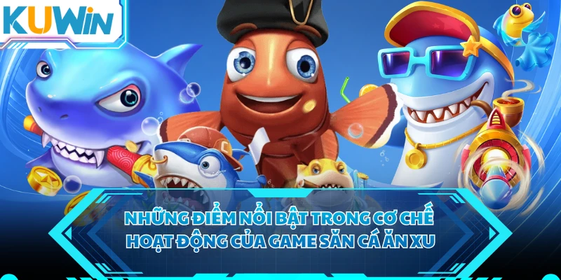 Những điểm nổi bật trong cơ chế hoạt động của game săn cá ăn xu 